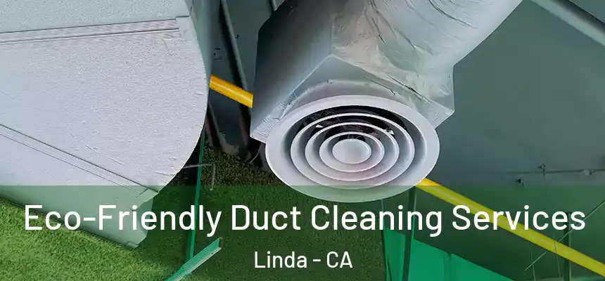  Eco-Friendly Duct Cleaning Services Linda - CA