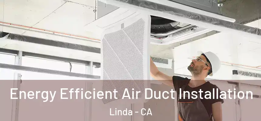  Energy Efficient Air Duct Installation Linda - CA