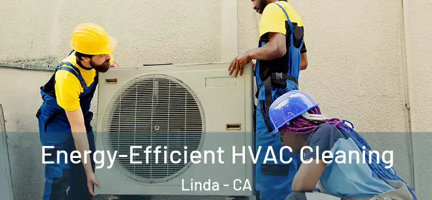 Energy-Efficient HVAC Cleaning Linda - CA
